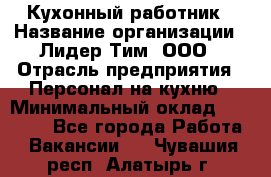 Кухонный работник › Название организации ­ Лидер Тим, ООО › Отрасль предприятия ­ Персонал на кухню › Минимальный оклад ­ 30 000 - Все города Работа » Вакансии   . Чувашия респ.,Алатырь г.